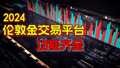 伦敦金交易平台哪个好？2024功能最全面的十款软件