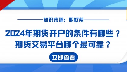 2024年期货开户的条件有哪些？期货交易平台哪个最可靠？