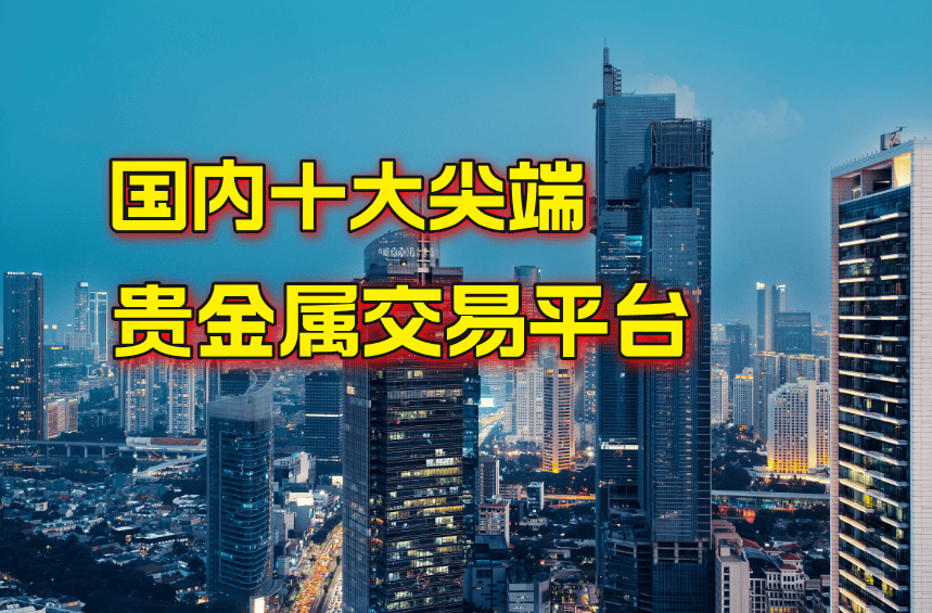 国内技术尖端十大正规贵金属交易平台名单！
