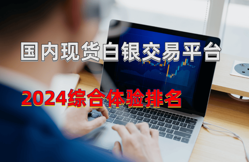 2024国内好评较高的现货白银交易平台有哪些？