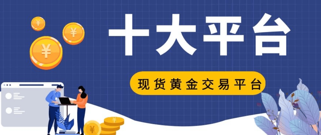 现货黄金交易平台哪个好，2024国内十家知名平台推荐